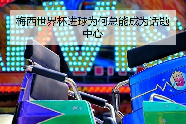 梅西世界杯进球为何总能成为话题中心